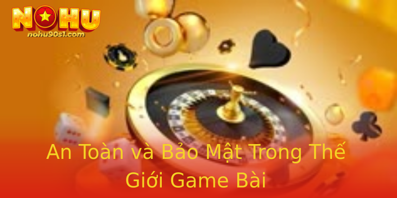 An Toàn và Bảo Mật Trong Thế Giới Game Bài An Toàn và Bảo Mật Trong Thế Giới Game Bài