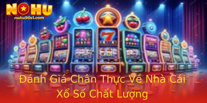 Đánh Giá Chân Thực Về Nhà Cái Xổ Số Chất Lượng Đánh Giá Chân Thực Về Nhà Cái Xổ Số Chất Lượng