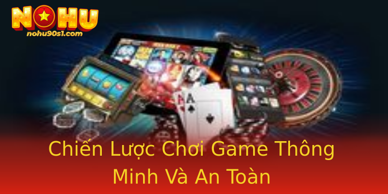 Chiến Lược Chơi Game Thông Minh Và An Toàn Chiến Lược Chơi Game Thông Minh Và An Toàn
