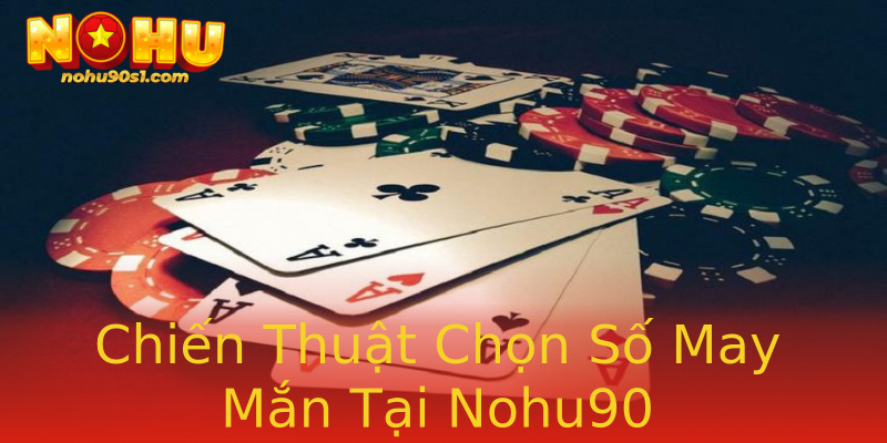 Chiến Thuật Chọn Số May Mắn Tại Nohu90 Chiến Thuật Chọn Số May Mắn Tại Nohu90