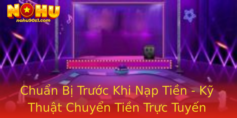 Chuẩn Bị Trước Khi Nạp Tiền - Kỹ Thuật Chuyển Tiền Trực Tuyến Chuẩn Bị Trước Khi Nạp Tiền - Kỹ Thuật Chuyển Tiền Trực Tuyến