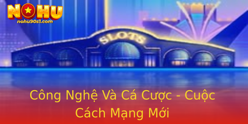Công Nghệ Và Cá Cược - Cuộc Cách Mạng Mới Công Nghệ Và Cá Cược - Cuộc Cách Mạng Mới