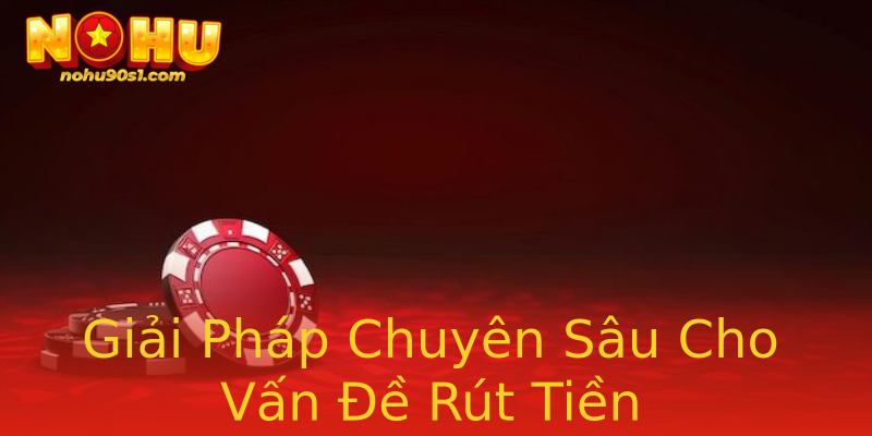 Giải Pháp Chuyên Sâu Cho Vấn Đề Rút Tiền Giải Pháp Chuyên Sâu Cho Vấn Đề Rút Tiền