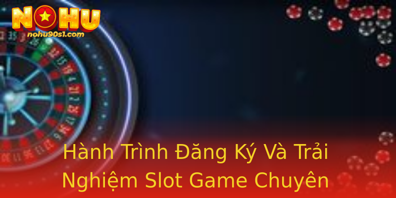 Hành Trình Đăng Ký Và Trải Nghiệm Slot Game Chuyên Nghiệp Hành Trình Đăng Ký Và Trải Nghiệm Slot Game Chuyên Nghiệp