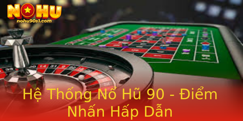 Hệ Thống Nổ Hũ 90 - Điểm Nhấn Hấp Dẫn Hệ Thống Nổ Hũ 90 - Điểm Nhấn Hấp Dẫn