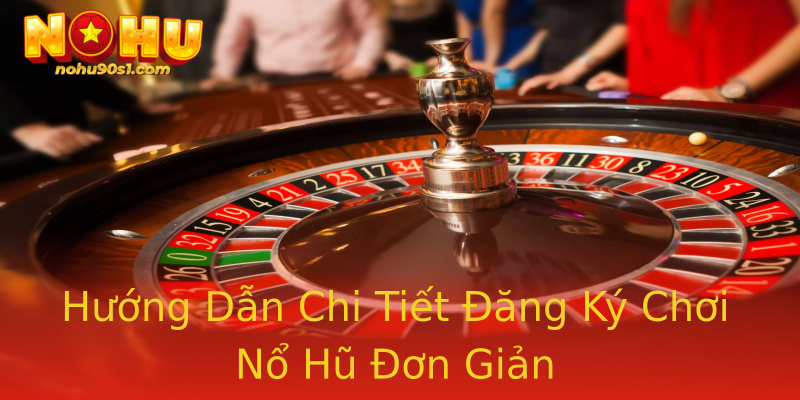 Hướng Dẫn Chi Tiết Đăng Ký Chơi Nổ Hũ Đơn Giản Hướng Dẫn Chi Tiết Đăng Ký Chơi Nổ Hũ Đơn Giản