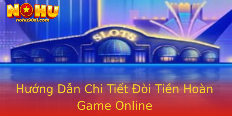 Hướng Dẫn Chi Tiết Đòi Tiền Hoàn Game Online Hướng Dẫn Chi Tiết Đòi Tiền Hoàn Game Online