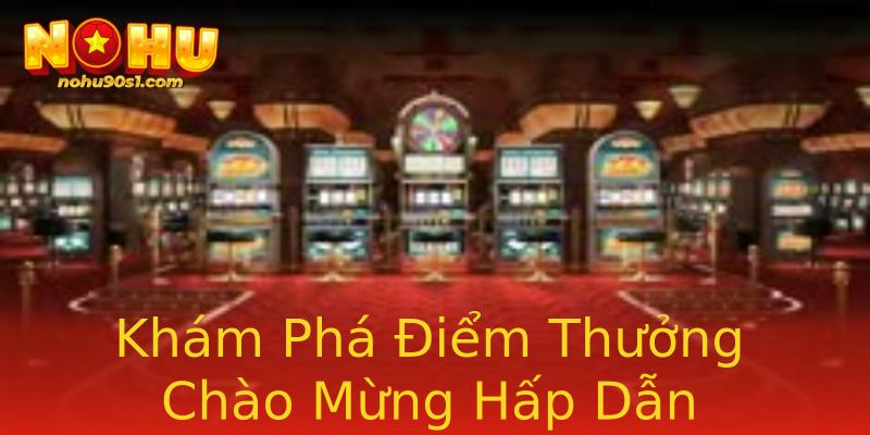 Khám Phá Điểm Thưởng Chào Mừng Hấp Dẫn Khám Phá Điểm Thưởng Chào Mừng Hấp Dẫn