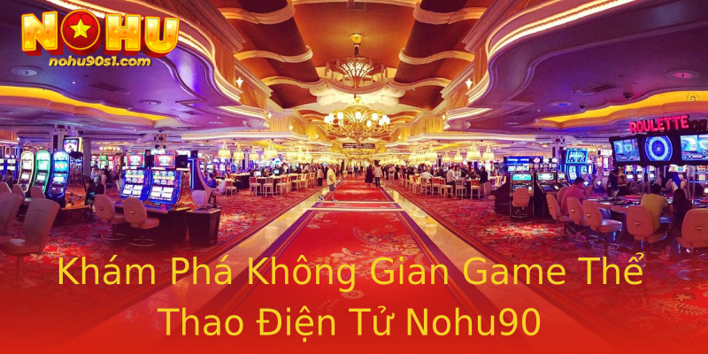 Khám Phá Không Gian Game Thể Thao Điện Tử Nohu90 Khám Phá Không Gian Game Thể Thao Điện Tử Nohu90