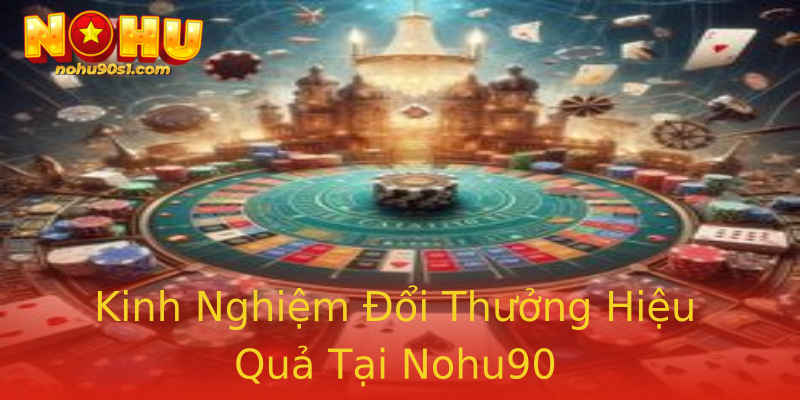 Kinh Nghiệm Đổi Thưởng Hiệu Quả Tại Nohu90 Kinh Nghiệm Đổi Thưởng Hiệu Quả Tại Nohu90