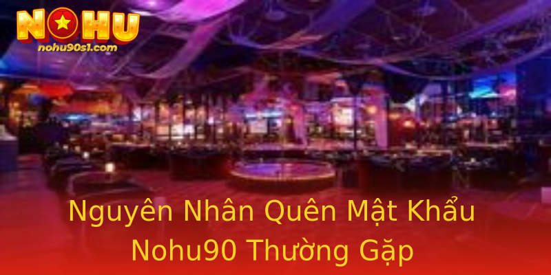 Nguyên Nhân Quên Mật Khẩu Nohu90 Thường Gặp Nguyên Nhân Quên Mật Khẩu Nohu90 Thường Gặp