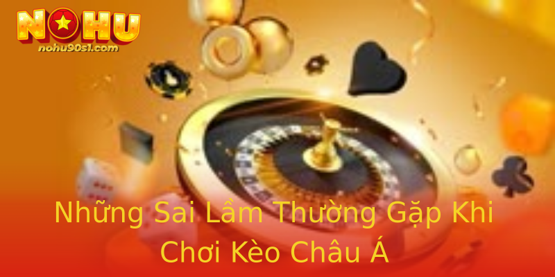 Những Sai Lầm Thường Gặp Khi Chơi Kèo Châu Á Những Sai Lầm Thường Gặp Khi Chơi Kèo Châu Á