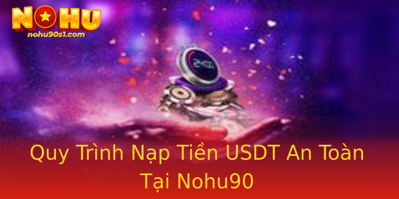 Quy Trình Nạp Tiền USDT An Toàn Tại Nohu90 Quy Trình Nạp Tiền USDT An Toàn Tại Nohu90