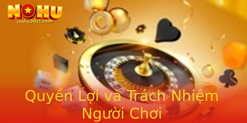 Quyền Lợi và Trách Nhiệm Người Chơi Quyền Lợi và Trách Nhiệm Người Chơi