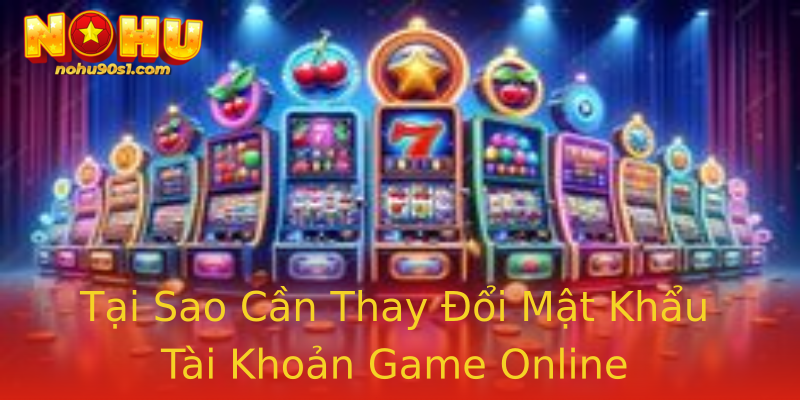 Tại Sao Cần Thay Đổi Mật Khẩu Tài Khoản Game Online Tại Sao Cần Thay Đổi Mật Khẩu Tài Khoản Game Online