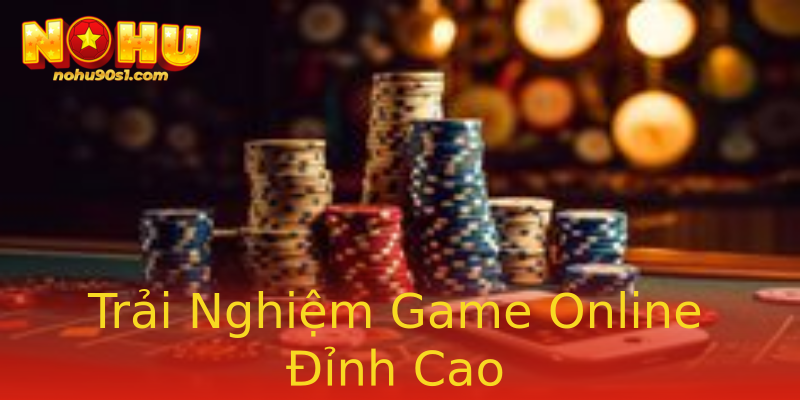 Trải Nghiệm Game Online Đỉnh Cao Trải Nghiệm Game Online Đỉnh Cao
