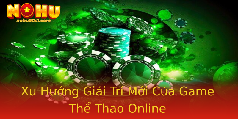 Xu Hướng Giải Trí Mới Của Game Thể Thao Online Xu Hướng Giải Trí Mới Của Game Thể Thao Online