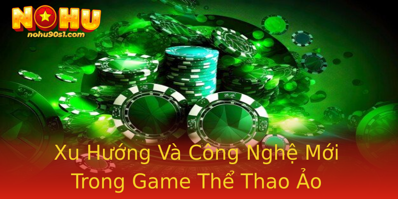 Xu Hướng Và Công Nghệ Mới Trong Game Thể Thao Ảo Xu Hướng Và Công Nghệ Mới Trong Game Thể Thao Ảo